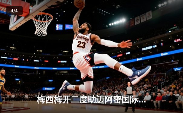 梅西梅开二度助迈阿密国际3-1逆转休斯敦 晋级北美联杯四强 - 4