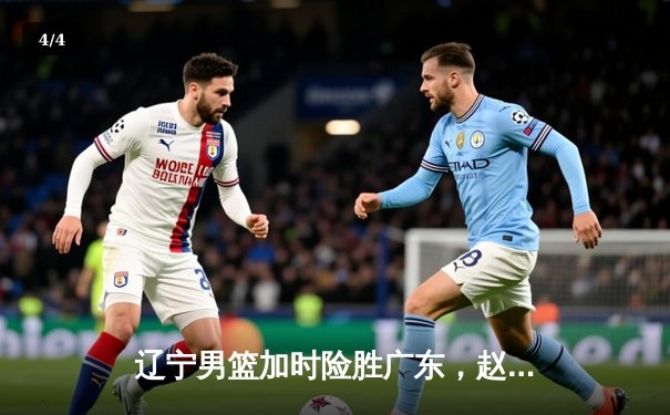 辽宁男篮加时险胜广东，赵继伟35分率队夺赛点 - 4